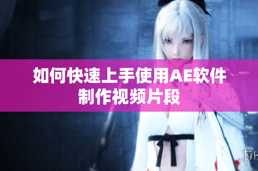 如何快速上手使用AE软件制作视频片段