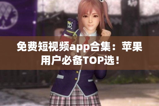 免费短视频app合集：苹果用户必备TOP选！