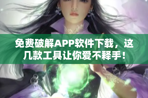 免费破解APP软件下载，这几款工具让你爱不释手！
