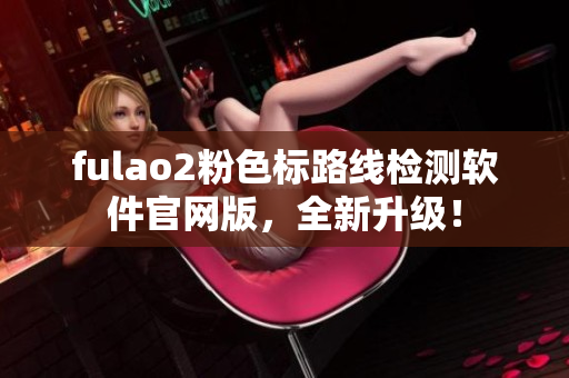 fulao2粉色标路线检测软件官网版，全新升级！