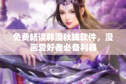 免费畅读韩漫秋蝉软件，漫画爱好者必备利器