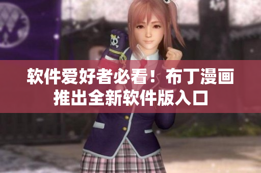 软件爱好者必看！布丁漫画推出全新软件版入口