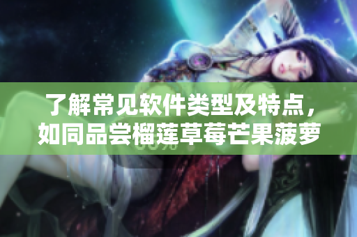 了解常见软件类型及特点，如同品尝榴莲草莓芒果菠萝香蕉