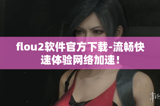 flou2软件官方下载-流畅快速体验网络加速！