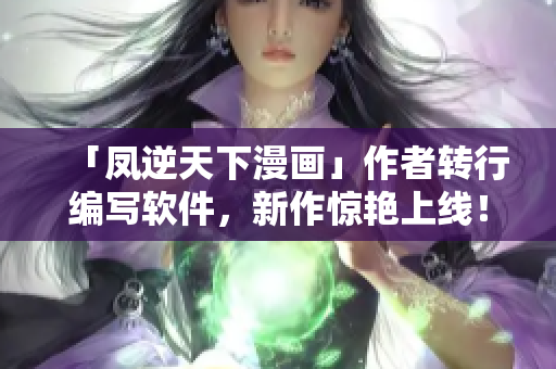 「凤逆天下漫画」作者转行编写软件，新作惊艳上线！