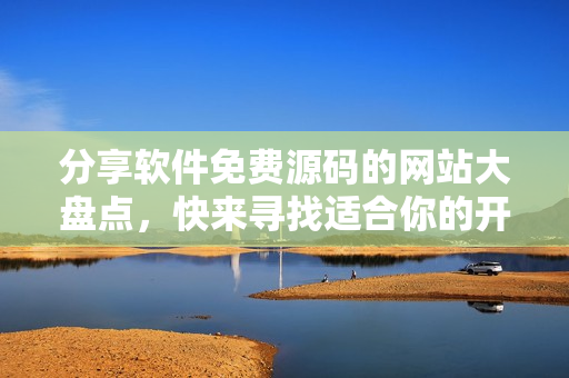 分享软件免费源码的网站大盘点，快来寻找适合你的开发工具！