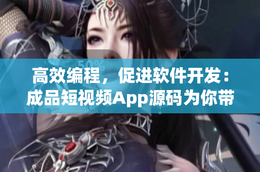 高效编程，促进软件开发：成品短视频App源码为你带来的优势