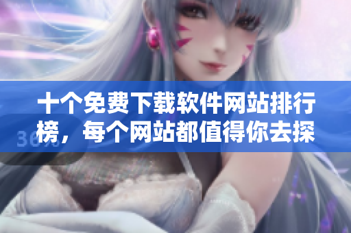 十个免费下载软件网站排行榜，每个网站都值得你去探索！