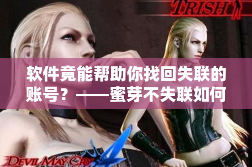 软件竟能帮助你找回失联的账号？——蜜芽不失联如何实现