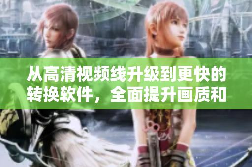 从高清视频线升级到更快的转换软件，全面提升画质和播放速度