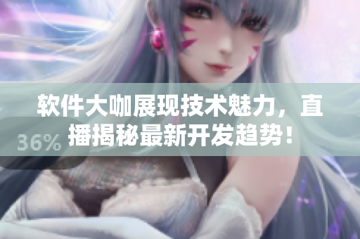 软件大咖展现技术魅力，直播揭秘最新开发趋势！
