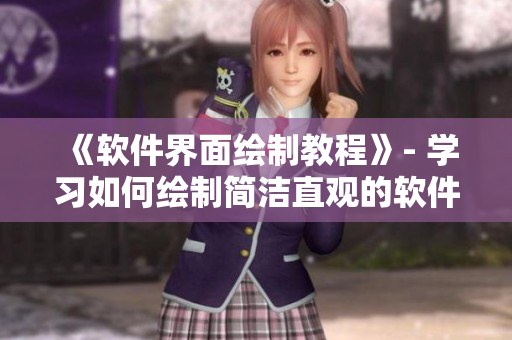 《软件界面绘制教程》- 学习如何绘制简洁直观的软件界面