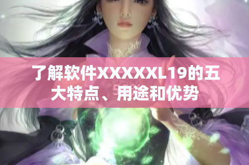 了解软件XXXXXL19的五大特点、用途和优势