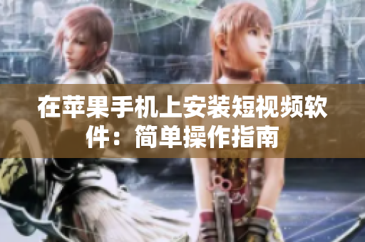 在苹果手机上安装短视频软件：简单操作指南