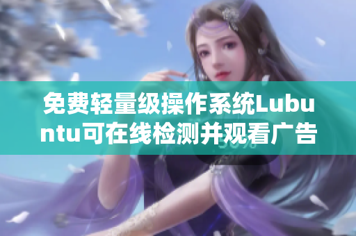 免费轻量级操作系统Lubuntu可在线检测并观看广告