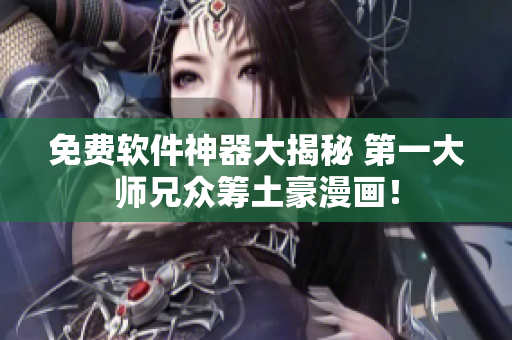 免费软件神器大揭秘 第一大师兄众筹土豪漫画！