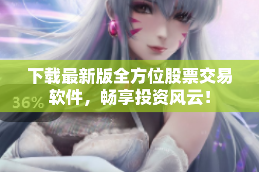 下载最新版全方位股票交易软件，畅享投资风云！