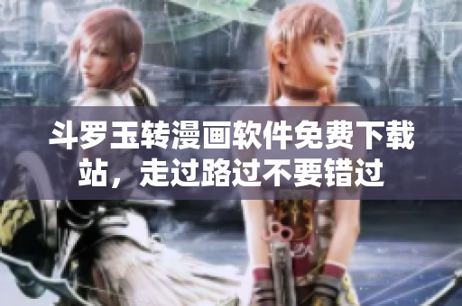 斗罗玉转漫画软件免费下载站，走过路过不要错过