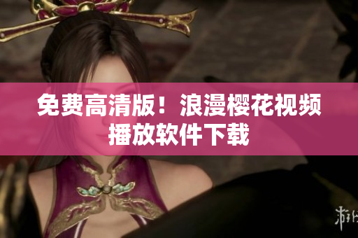 免费高清版！浪漫樱花视频播放软件下载