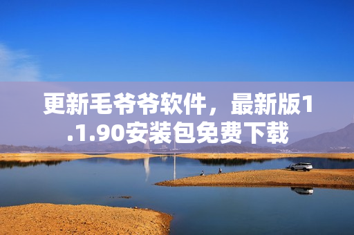 更新毛爷爷软件，最新版1.1.90安装包免费下载