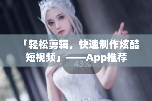「轻松剪辑，快速制作炫酷短视频」——App推荐