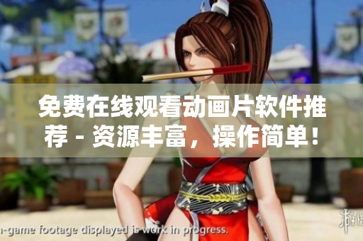 免费在线观看动画片软件推荐 - 资源丰富，操作简单！