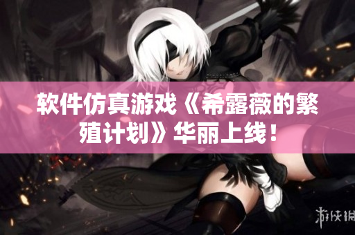 软件仿真游戏《希露薇的繁殖计划》华丽上线！