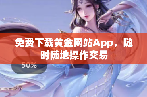 免费下载黄金网站App，随时随地操作交易