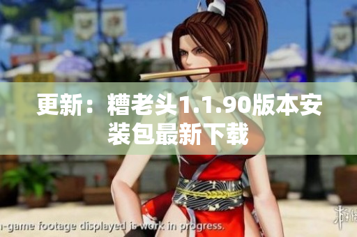 更新：糟老头1.1.90版本安装包最新下载