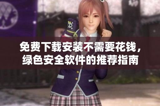 免费下载安装不需要花钱，绿色安全软件的推荐指南