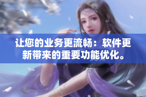 让您的业务更流畅：软件更新带来的重要功能优化。