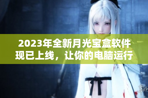 2023年全新月光宝盒软件现已上线，让你的电脑运行更加高效