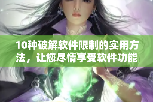 10种破解软件限制的实用方法，让您尽情享受软件功能。