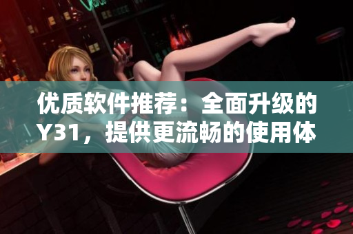 优质软件推荐：全面升级的Y31，提供更流畅的使用体验