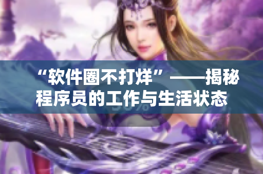“软件圈不打烊”——揭秘程序员的工作与生活状态