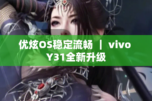 优炫OS稳定流畅 ｜ vivo Y31全新升级