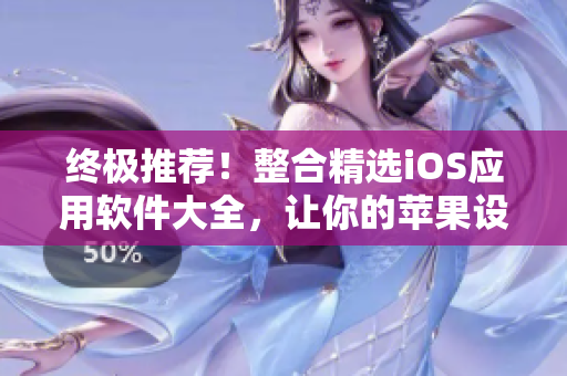 终极推荐！整合精选iOS应用软件大全，让你的苹果设备更轻松好用！