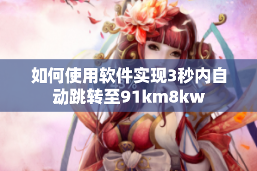 如何使用软件实现3秒内自动跳转至91km8kw