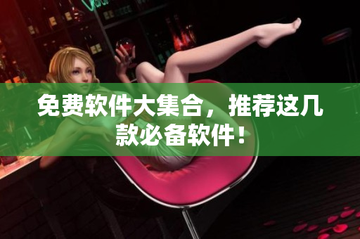 免费软件大集合，推荐这几款必备软件！