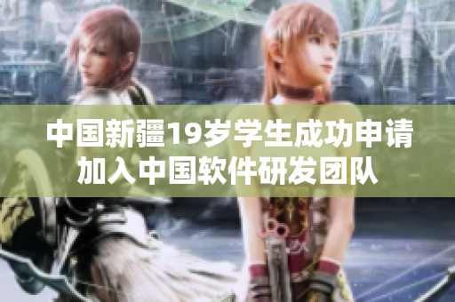 中国新疆19岁学生成功申请加入中国软件研发团队