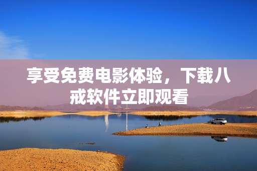 享受免费电影体验，下载八戒软件立即观看