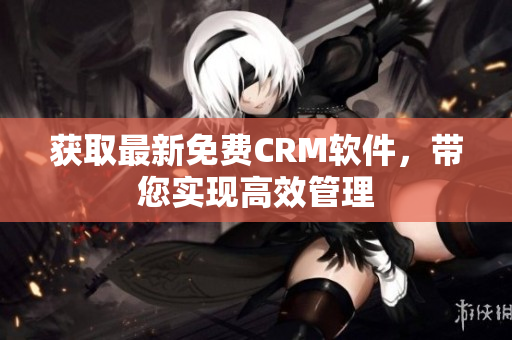 获取最新免费CRM软件，带您实现高效管理