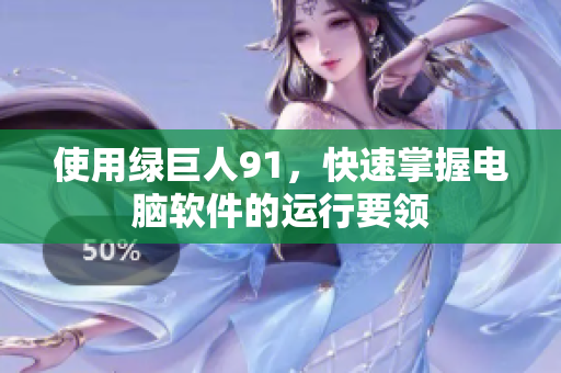 使用绿巨人91，快速掌握电脑软件的运行要领