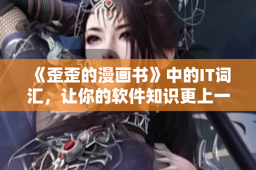 《歪歪的漫画书》中的IT词汇，让你的软件知识更上一层楼！