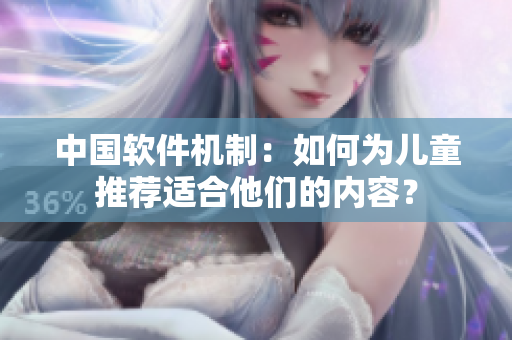 中国软件机制：如何为儿童推荐适合他们的内容？