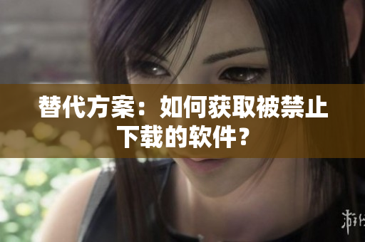 替代方案：如何获取被禁止下载的软件？