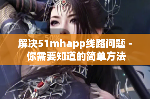 解决51mhapp线路问题 - 你需要知道的简单方法