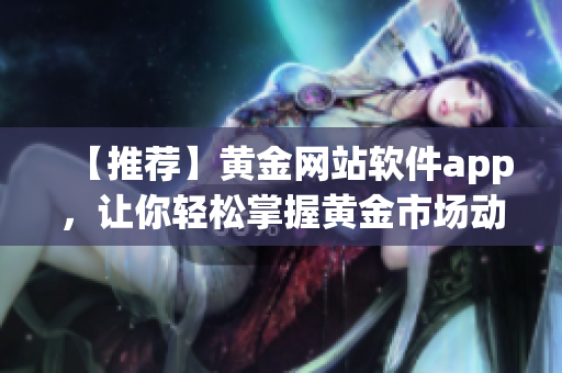 【推荐】黄金网站软件app，让你轻松掌握黄金市场动态