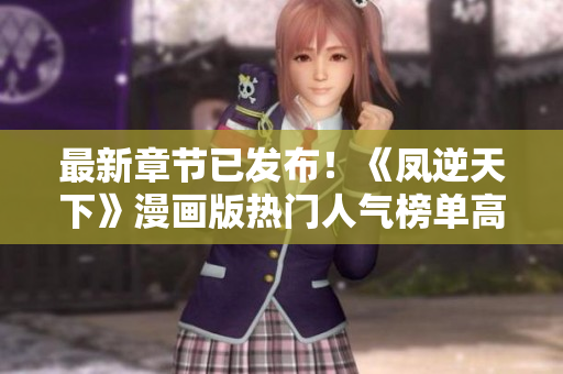 最新章节已发布！《凤逆天下》漫画版热门人气榜单高居不下