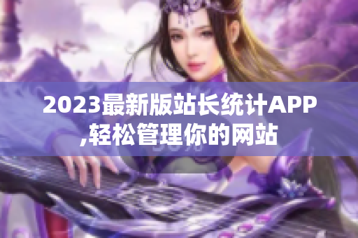 2023最新版站长统计APP,轻松管理你的网站